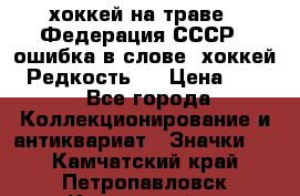 14.1) хоккей на траве : Федерация СССР  (ошибка в слове “хоккей“) Редкость ! › Цена ­ 399 - Все города Коллекционирование и антиквариат » Значки   . Камчатский край,Петропавловск-Камчатский г.